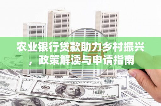 鱼峰农业银行贷款助力乡村振兴，政策解读与申请指南