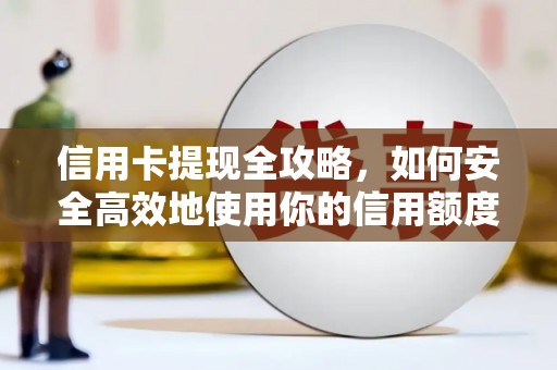 鱼峰信用卡提现全攻略，如何安全高效地使用你的信用额度