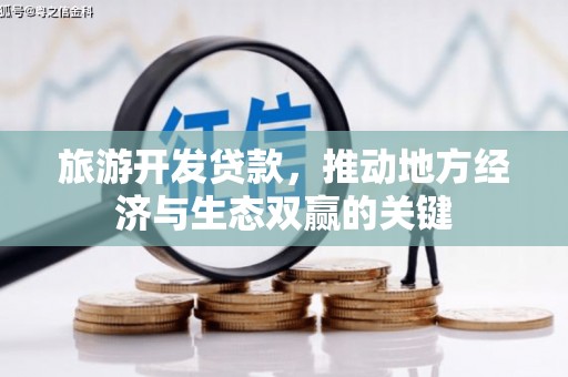 鱼峰旅游开发贷款，推动地方经济与生态双赢的关键