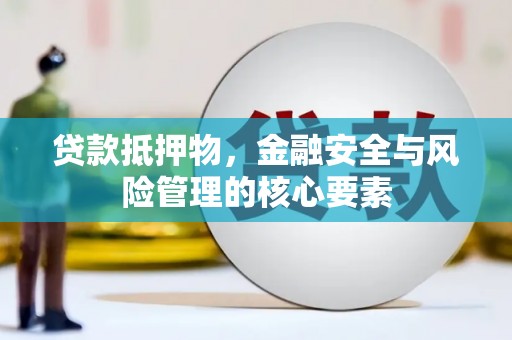 鱼峰贷款抵押物，金融安全与风险管理的核心要素