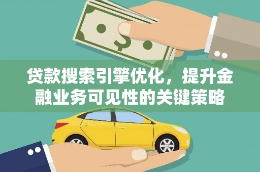 鱼峰贷款搜索引擎优化，提升金融业务可见性的关键策略