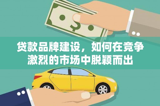 鱼峰贷款品牌建设，如何在竞争激烈的市场中脱颖而出