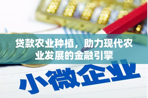 鱼峰贷款农业种植，助力现代农业发展的金融引擎