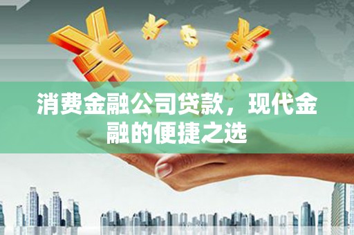 鱼峰消费金融公司贷款，现代金融的便捷之选