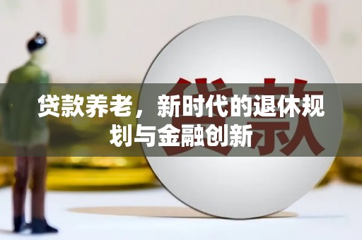 鱼峰贷款养老，新时代的退休规划与金融创新