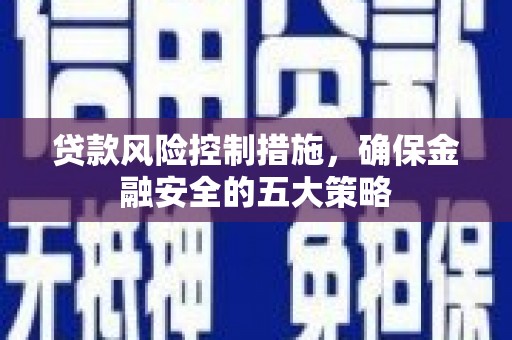 鱼峰贷款风险控制措施，确保金融安全的五大策略