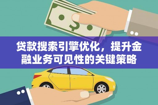 鱼峰贷款搜索引擎优化，提升金融业务可见性的关键策略