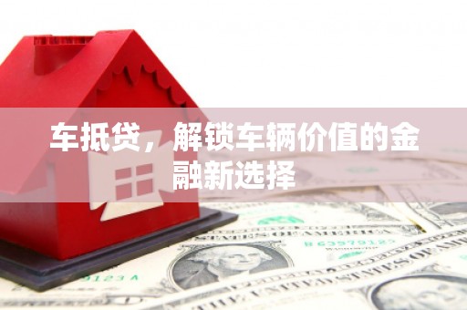 鱼峰车抵贷，解锁车辆价值的金融新选择