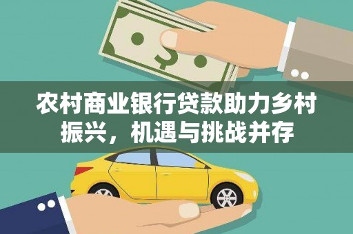 鱼峰农村商业银行贷款助力乡村振兴，机遇与挑战并存