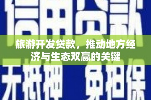 鱼峰旅游开发贷款，推动地方经济与生态双赢的关键