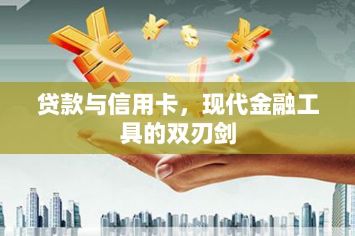 鱼峰贷款与信用卡，现代金融工具的双刃剑
