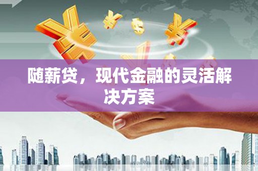 鱼峰随薪贷，现代金融的灵活解决方案