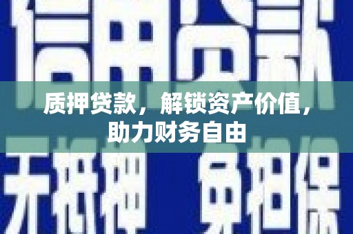鱼峰质押贷款，解锁资产价值，助力财务自由