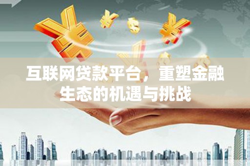 鱼峰互联网贷款平台，重塑金融生态的机遇与挑战