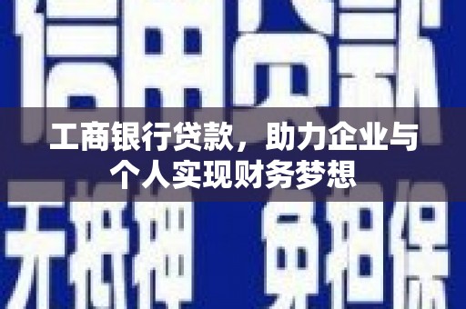 鱼峰工商银行贷款，助力企业与个人实现财务梦想
