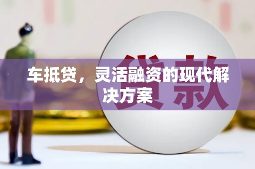 鱼峰车抵贷，灵活融资的现代解决方案