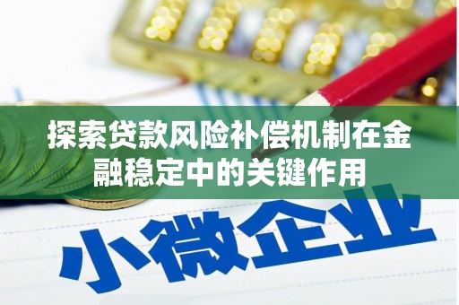 鱼峰探索贷款风险补偿机制在金融稳定中的关键作用