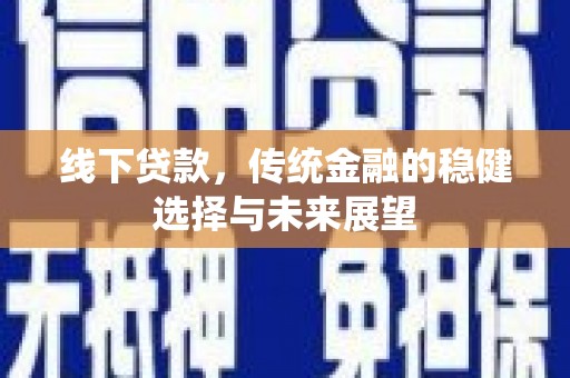 鱼峰线下贷款，传统金融的稳健选择与未来展望
