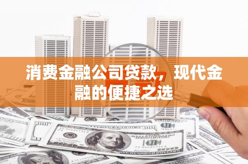 鱼峰消费金融公司贷款，现代金融的便捷之选