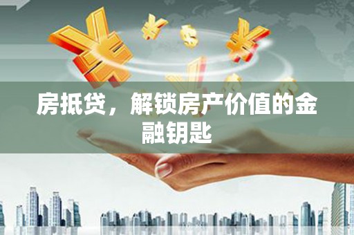 鱼峰房抵贷，解锁房产价值的金融钥匙