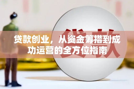 鱼峰贷款创业，从资金筹措到成功运营的全方位指南