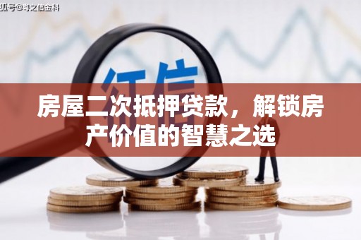 鱼峰房屋二次抵押贷款，解锁房产价值的智慧之选