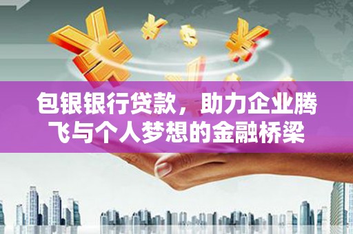 鱼峰包银银行贷款，助力企业腾飞与个人梦想的金融桥梁