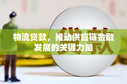 鱼峰物流贷款，推动供应链金融发展的关键力量
