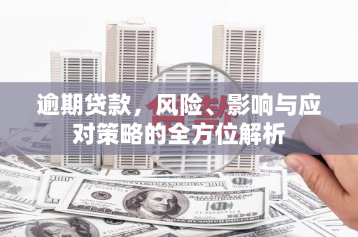 鱼峰逾期贷款，风险、影响与应对策略的全方位解析