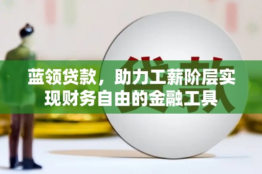 鱼峰蓝领贷款，助力工薪阶层实现财务自由的金融工具
