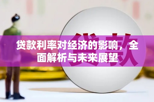 鱼峰贷款利率对经济的影响，全面解析与未来展望