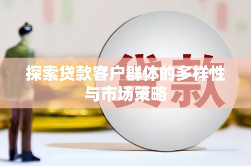 鱼峰探索贷款客户群体的多样性与市场策略