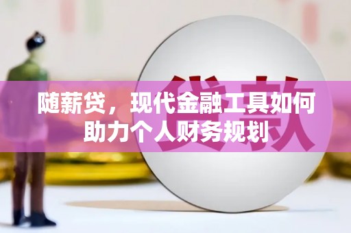 鱼峰随薪贷，现代金融工具如何助力个人财务规划