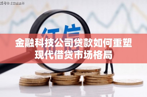鱼峰金融科技公司贷款如何重塑现代借贷市场格局
