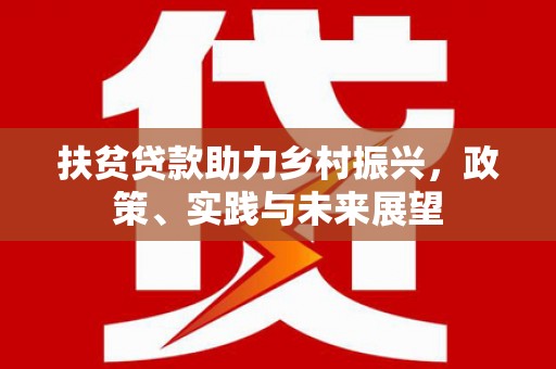 鱼峰扶贫贷款助力乡村振兴，政策、实践与未来展望