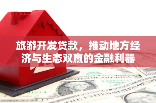 鱼峰旅游开发贷款，推动地方经济与生态双赢的金融利器