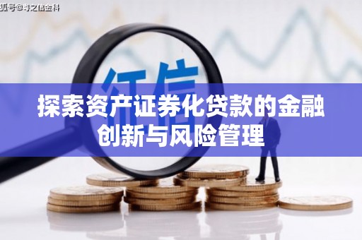 鱼峰探索资产证券化贷款的金融创新与风险管理