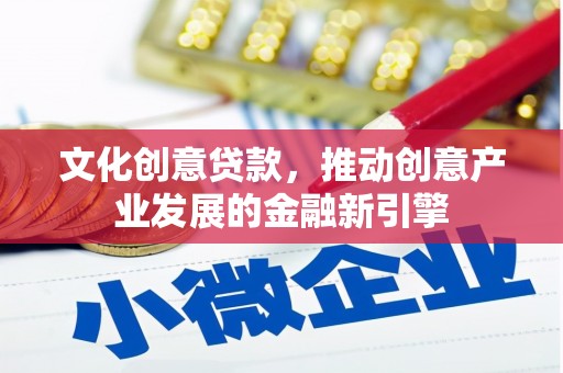 鱼峰文化创意贷款，推动创意产业发展的金融新引擎