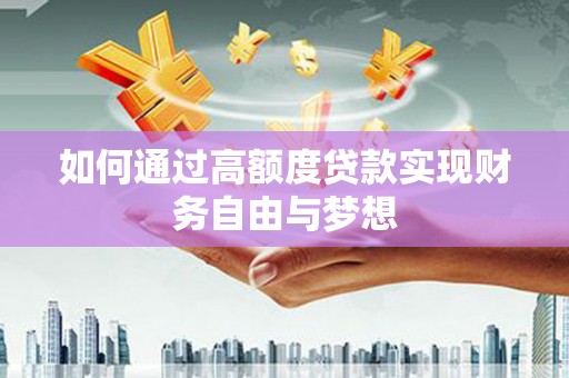 鱼峰如何通过高额度贷款实现财务自由与梦想