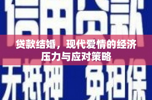 鱼峰贷款结婚，现代爱情的经济压力与应对策略