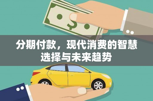 鱼峰分期付款，现代消费的智慧选择与未来趋势