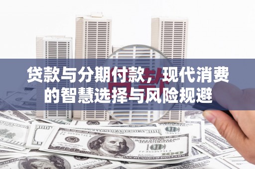 鱼峰贷款与分期付款，现代消费的智慧选择与风险规避