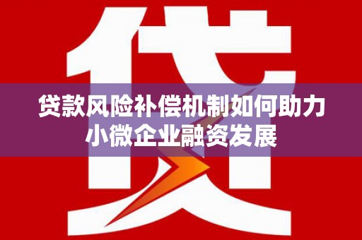 鱼峰贷款风险补偿机制如何助力小微企业融资发展