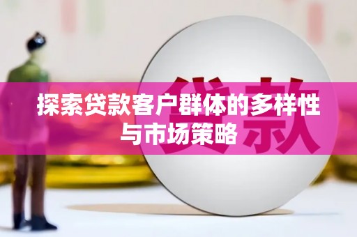 鱼峰探索贷款客户群体的多样性与市场策略