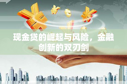 鱼峰现金贷的崛起与风险，金融创新的双刃剑