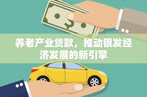 鱼峰养老产业贷款，推动银发经济发展的新引擎