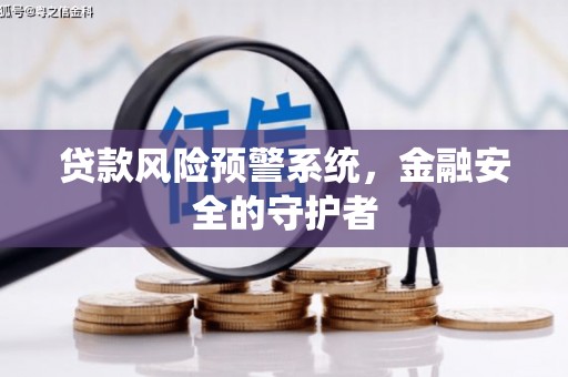 鱼峰贷款风险预警系统，金融安全的守护者