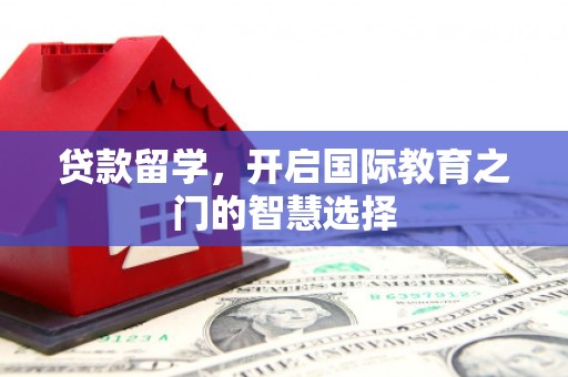 鱼峰贷款留学，开启国际教育之门的智慧选择