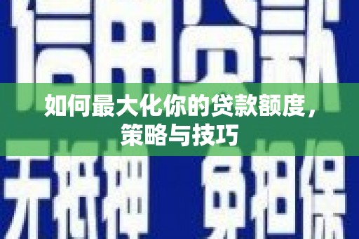鱼峰如何最大化你的贷款额度，策略与技巧