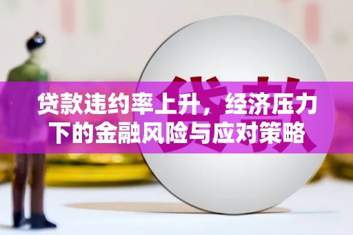 鱼峰贷款违约率上升，经济压力下的金融风险与应对策略